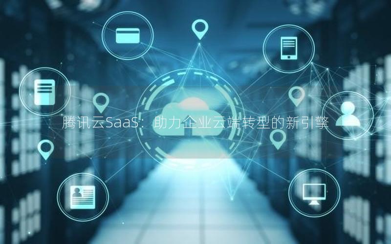 腾讯云SaaS：助力企业云端转型的新引擎