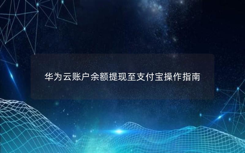 华为云账户余额提现至支付宝操作指南