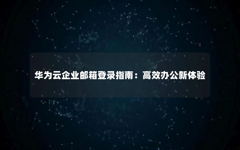 华为云企业邮箱登录指南：高效办公新体验