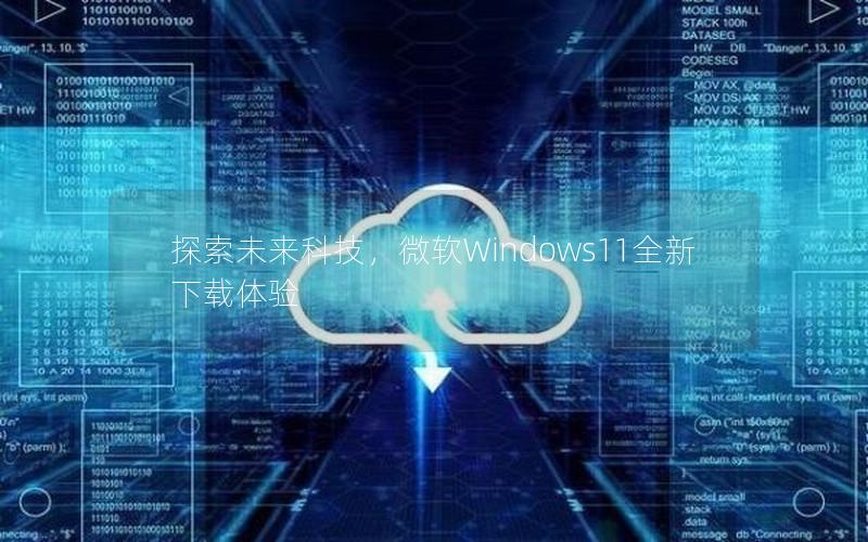 探索未来科技，微软Windows11全新下载体验