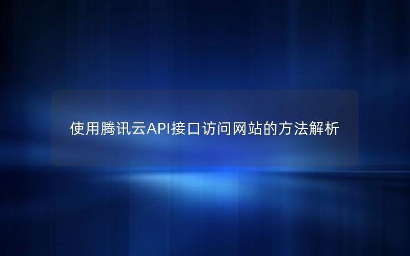 使用腾讯云API接口访问网站的方法解析