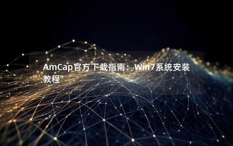 AmCap官方下载指南：Win7系统安装教程