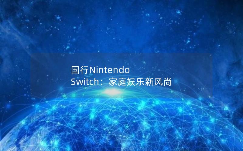 国行Nintendo Switch：家庭娱乐新风尚