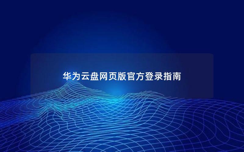 华为云盘网页版官方登录指南