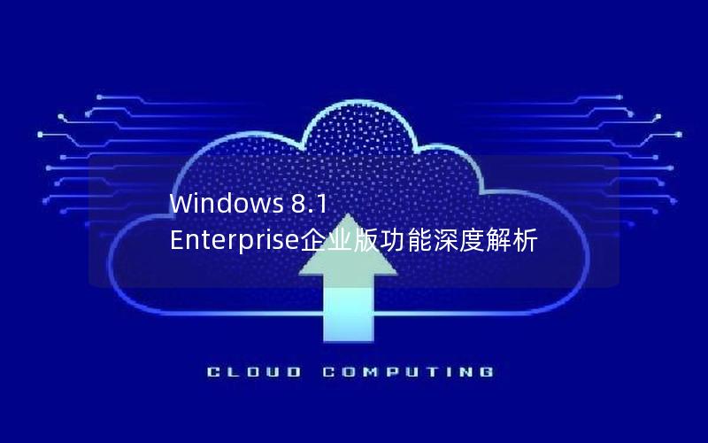 Windows 8.1 Enterprise企业版功能深度解析