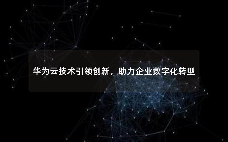 华为云技术引领创新，助力企业数字化转型