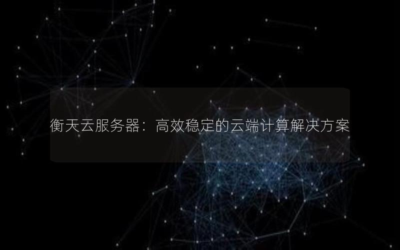 衡天云服务器：高效稳定的云端计算解决方案