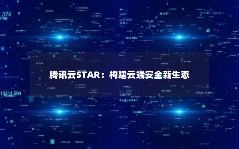 腾讯云STAR：构建云端安全新生态