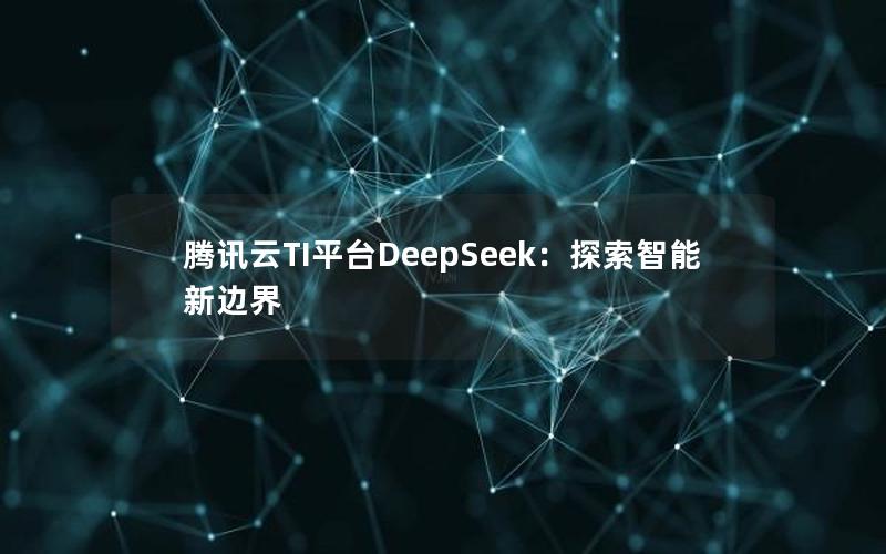 腾讯云TI平台DeepSeek：探索智能新边界