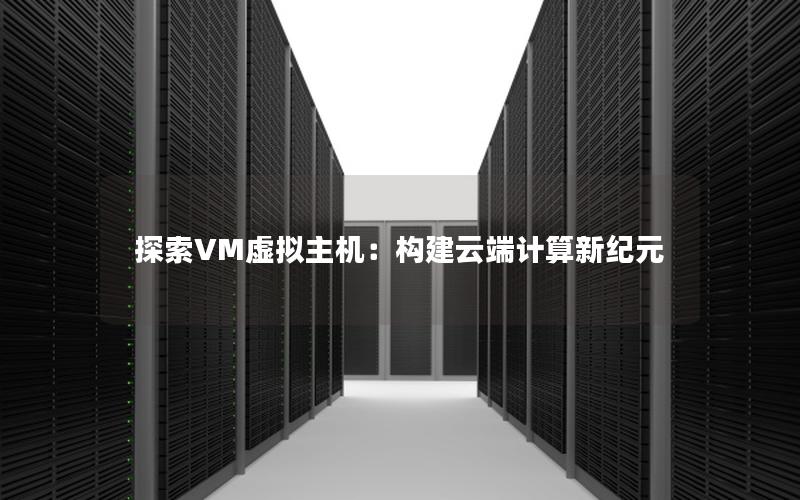 探索VM虚拟主机：构建云端计算新纪元