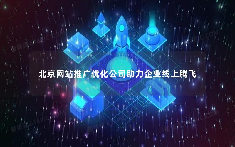 北京网站推广优化公司助力企业线上腾飞