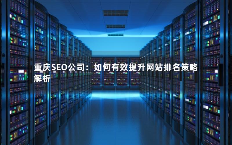 重庆SEO公司：如何有效提升网站排名策略解析