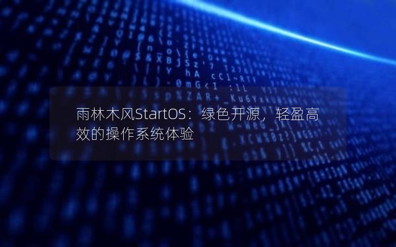 雨林木风StartOS：绿色开源，轻盈高效的操作系统体验