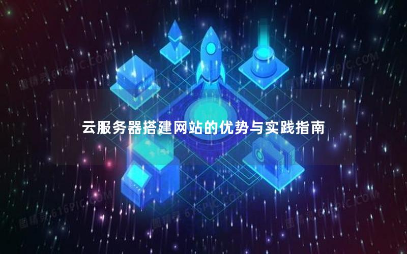 云服务器搭建网站的优势与实践指南