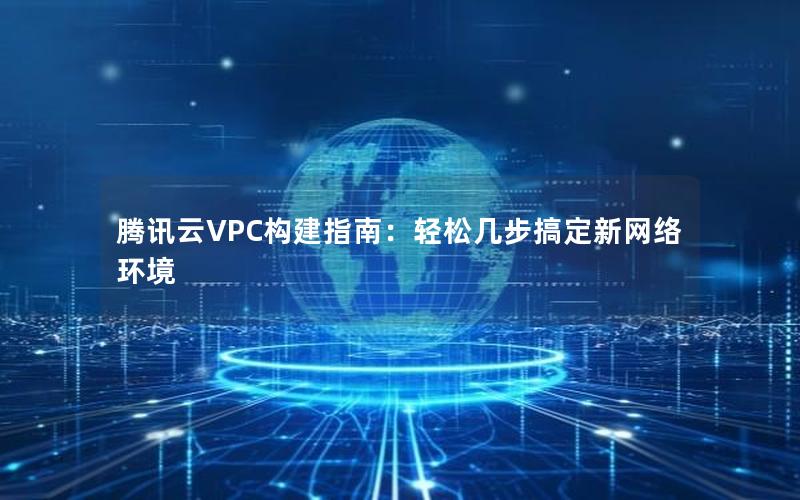 腾讯云VPC构建指南：轻松几步搞定新网络环境