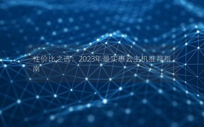 性价比之选：2023年最实惠云主机推荐指南