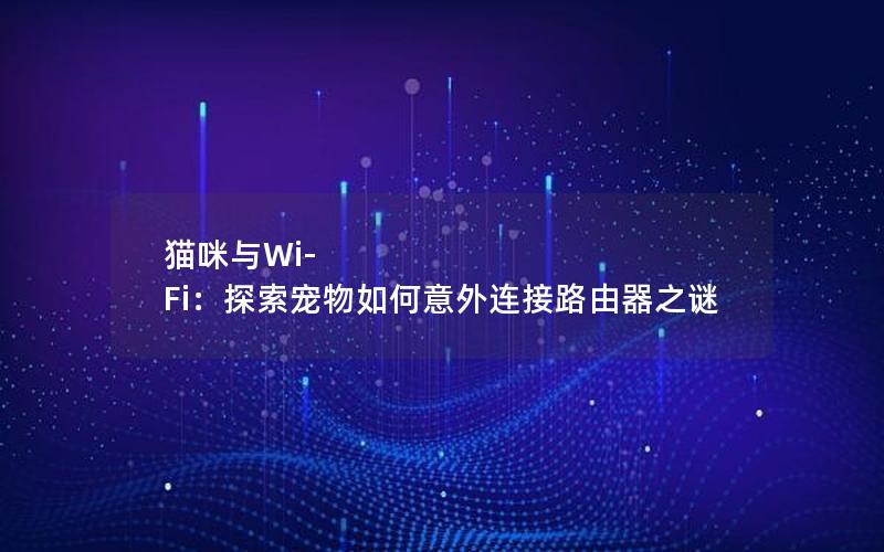 猫咪与Wi-Fi：探索宠物如何意外连接路由器之谜