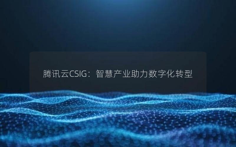 腾讯云CSIG：智慧产业助力数字化转型