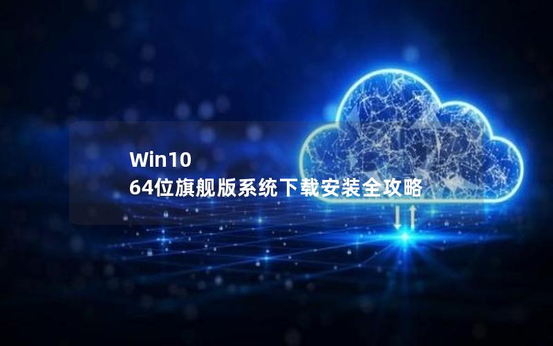 Win10 64位旗舰版系统下载安装全攻略