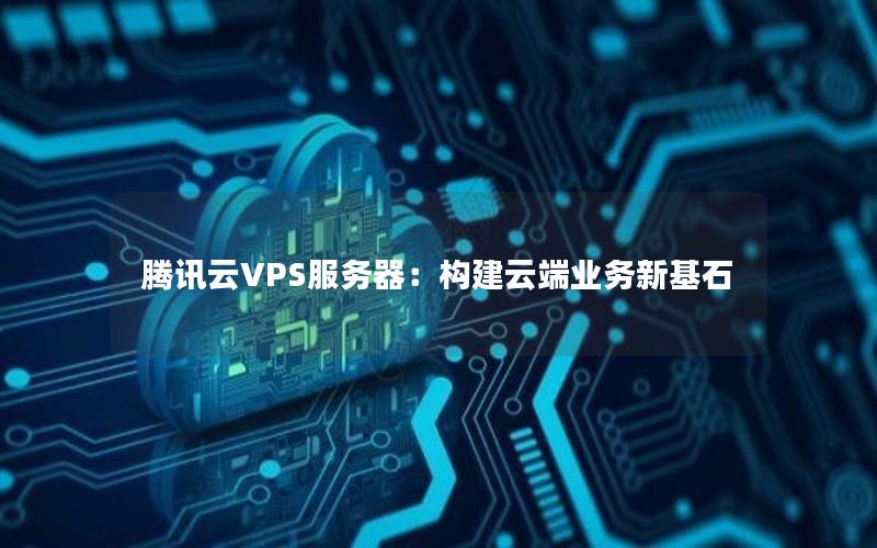 腾讯云VPS服务器：构建云端业务新基石