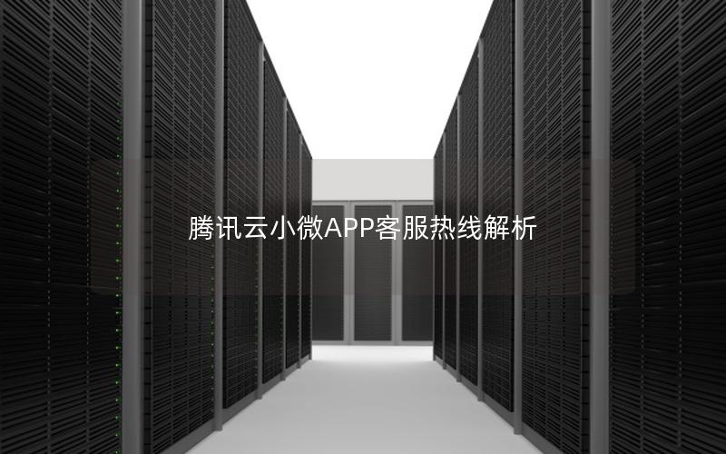 腾讯云小微APP客服热线解析