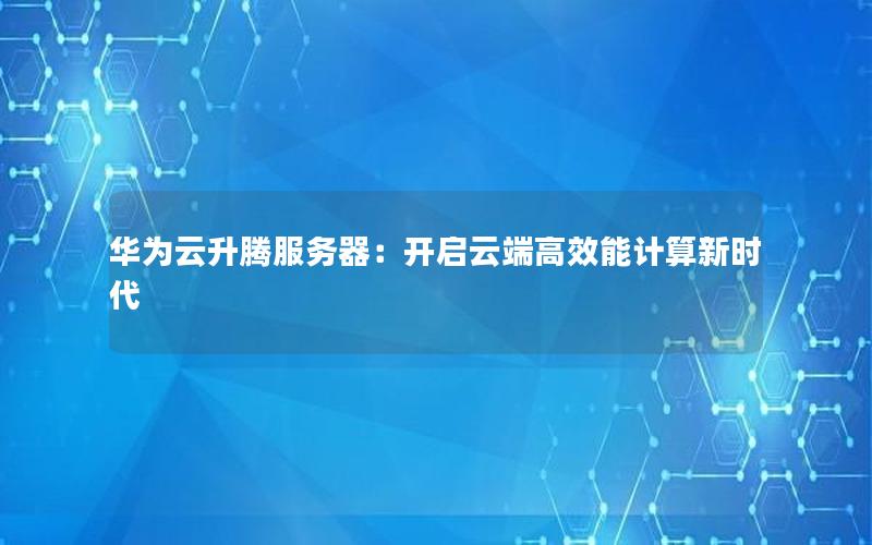 华为云升腾服务器：开启云端高效能计算新时代