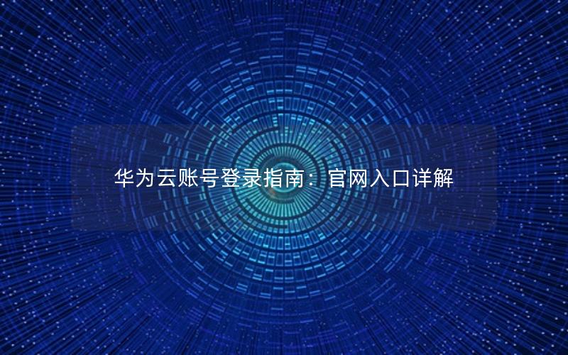 华为云账号登录指南：官网入口详解