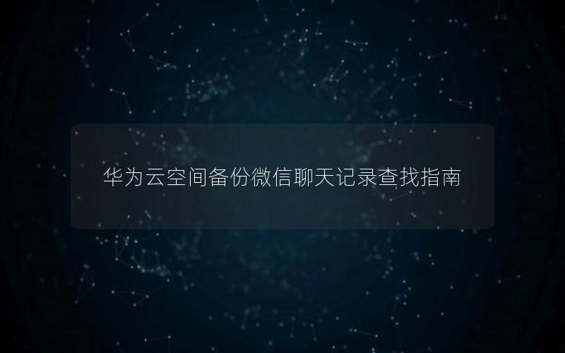 华为云空间备份微信聊天记录查找指南