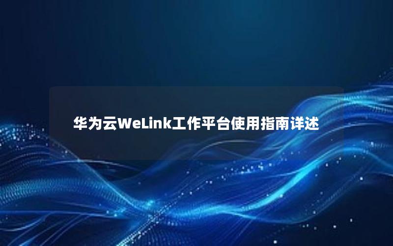 华为云WeLink工作平台使用指南详述