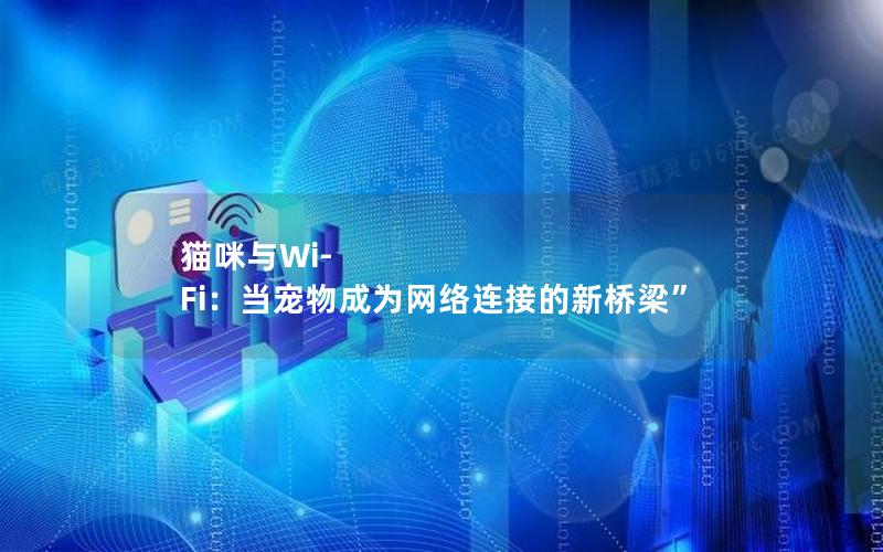 猫咪与Wi-Fi：当宠物成为网络连接的新桥梁”