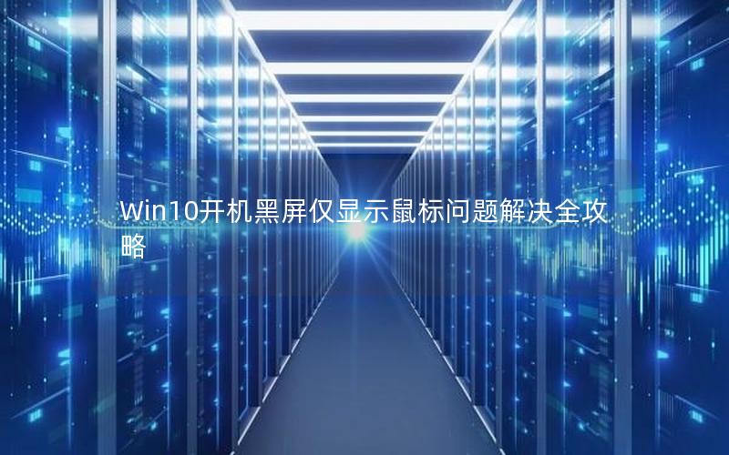 Win10开机黑屏仅显示鼠标问题解决全攻略