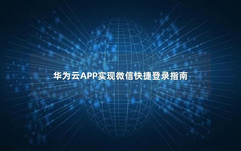 华为云APP实现微信快捷登录指南