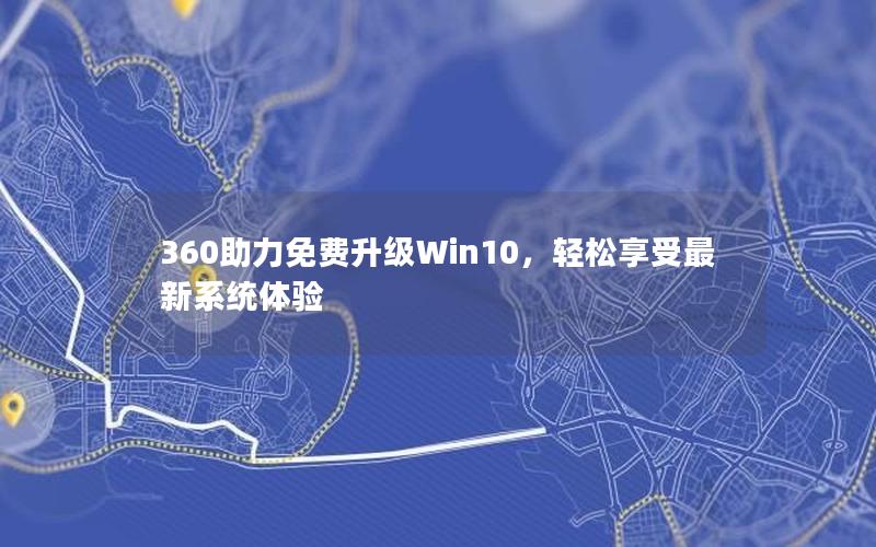 360助力免费升级Win10，轻松享受最新系统体验