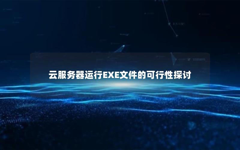 云服务器运行EXE文件的可行性探讨