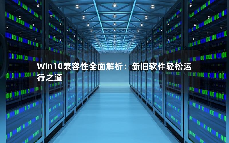 Win10兼容性全面解析：新旧软件轻松运行之道