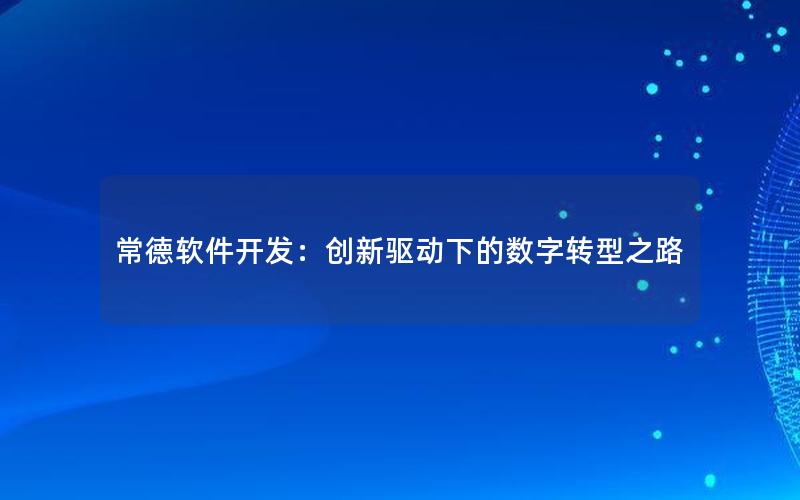 常德软件开发：创新驱动下的数字转型之路