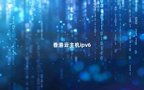 香港云主机ipv6