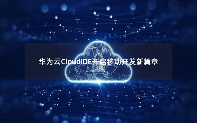 华为云CloudIDE开启移动开发新篇章