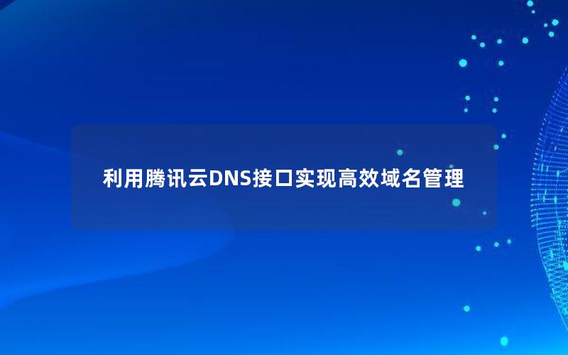 利用腾讯云DNS接口实现高效域名管理