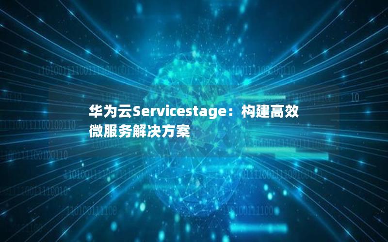 华为云Servicestage：构建高效微服务解决方案