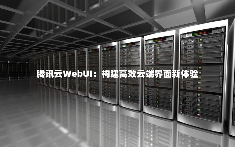 腾讯云WebUI：构建高效云端界面新体验