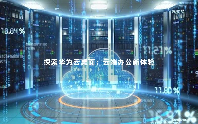 探索华为云桌面：云端办公新体验