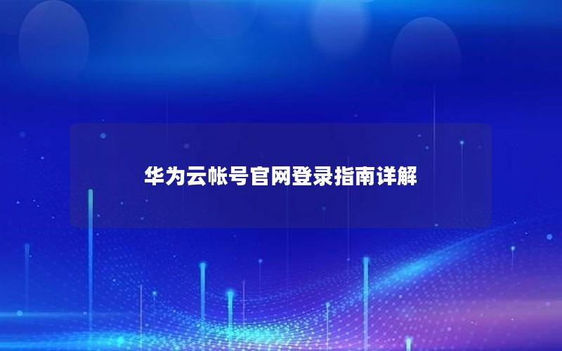 华为云帐号官网登录指南详解