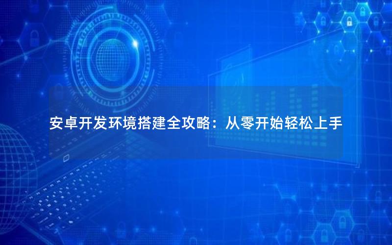 安卓开发环境搭建全攻略：从零开始轻松上手