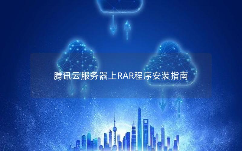 腾讯云服务器上RAR程序安装指南