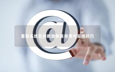 重装系统后的数据恢复指南与实用技巧