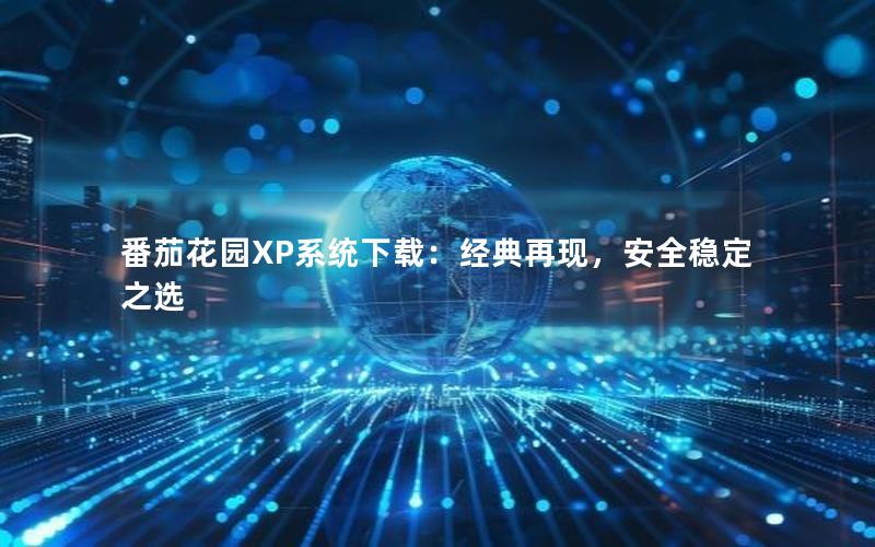 番茄花园XP系统下载：经典再现，安全稳定之选