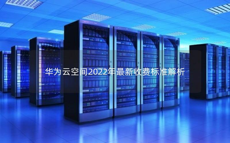 华为云空间2022年最新收费标准解析