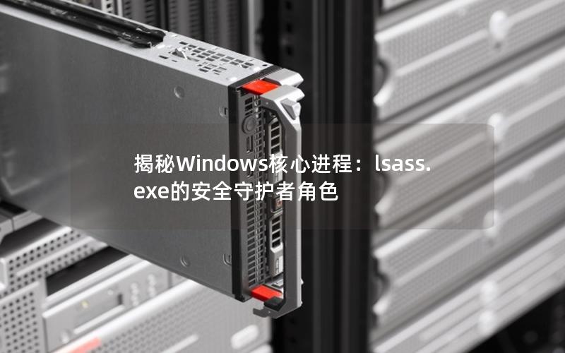 揭秘Windows核心进程：lsass.exe的安全守护者角色