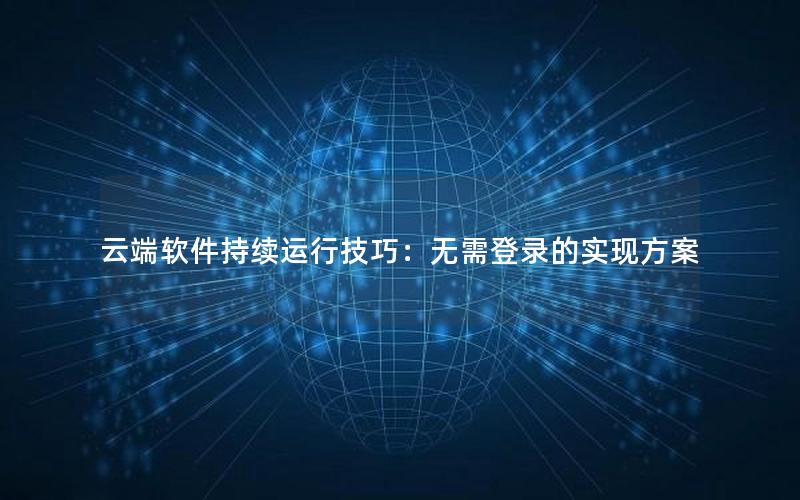 云端软件持续运行技巧：无需登录的实现方案